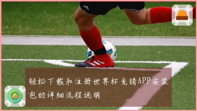 轻松下载和注册世界杯竞猜APP安装包的详细流程说明