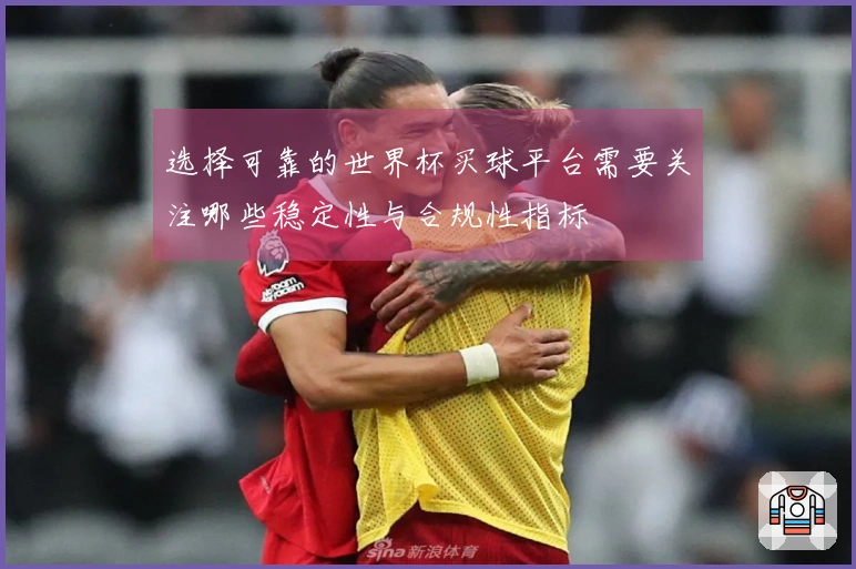 选择可靠的世界杯买球平台需要关注哪些稳定性与合规性指标