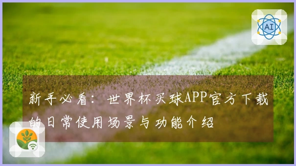 新手必看：世界杯买球APP官方下载的日常使用场景与功能介绍