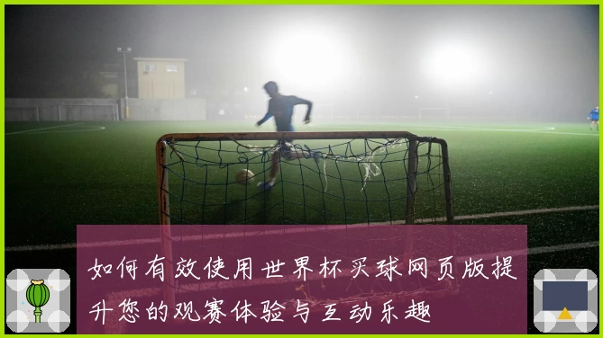如何有效使用世界杯买球网页版提升您的观赛体验与互动乐趣