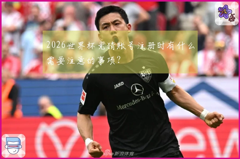 2026世界杯竞猜账号注册时有什么需要注意的事项？