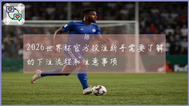 2026世界杯官方投注新手需要了解的下注流程和注意事项