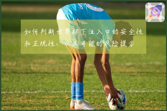 如何判断世界杯下注入口的安全性和正规性，以及可能的风险提示
