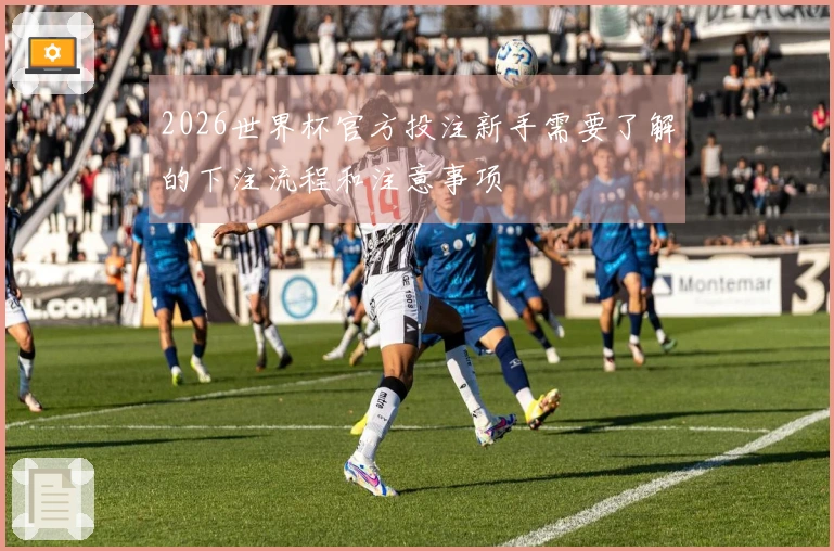2026世界杯官方投注新手需要了解的下注流程和注意事项