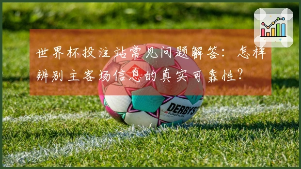 世界杯投注站常见问题解答：怎样辨别主客场信息的真实可靠性？