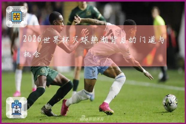 2026世界杯买球热潮背后的门道与机会