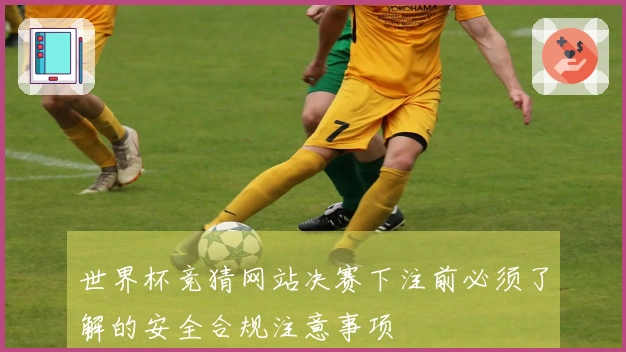 世界杯竞猜网站决赛下注前必须了解的安全合规注意事项