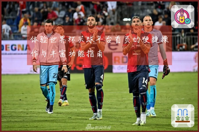 体验世界杯买球平台首页的便捷操作与丰富功能指南