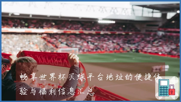 畅享世界杯买球平台地址的便捷体验与福利信息汇总