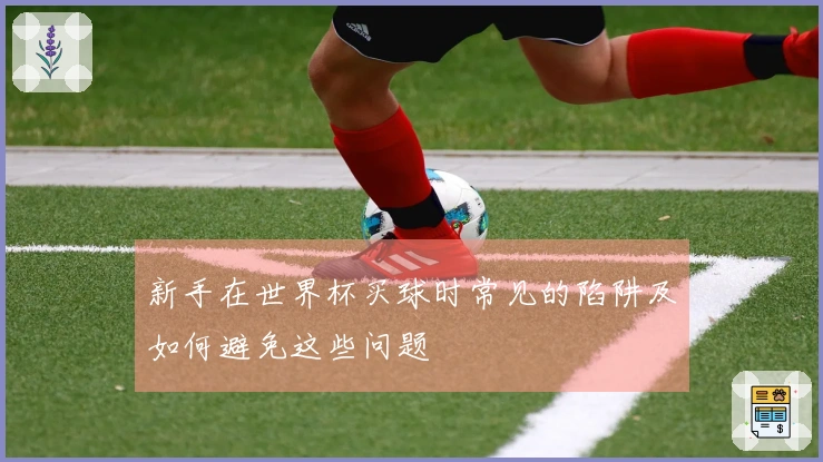 新手在世界杯买球时常见的陷阱及如何避免这些问题