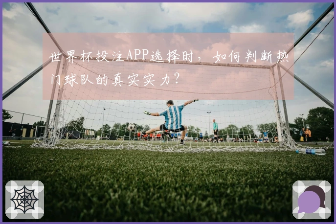 世界杯投注APP选择时，如何判断热门球队的真实实力？