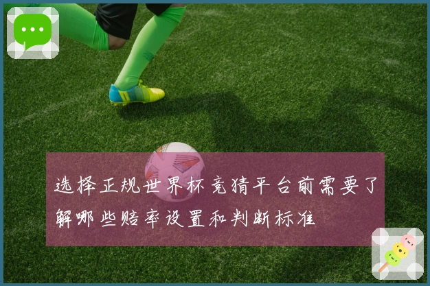 选择正规世界杯竞猜平台前需要了解哪些赔率设置和判断标准