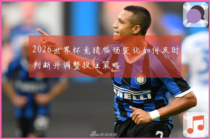 2026世界杯竞猜临场变化如何及时判断并调整投注策略