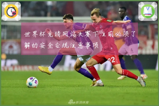 世界杯竞猜网站决赛下注前必须了解的安全合规注意事项