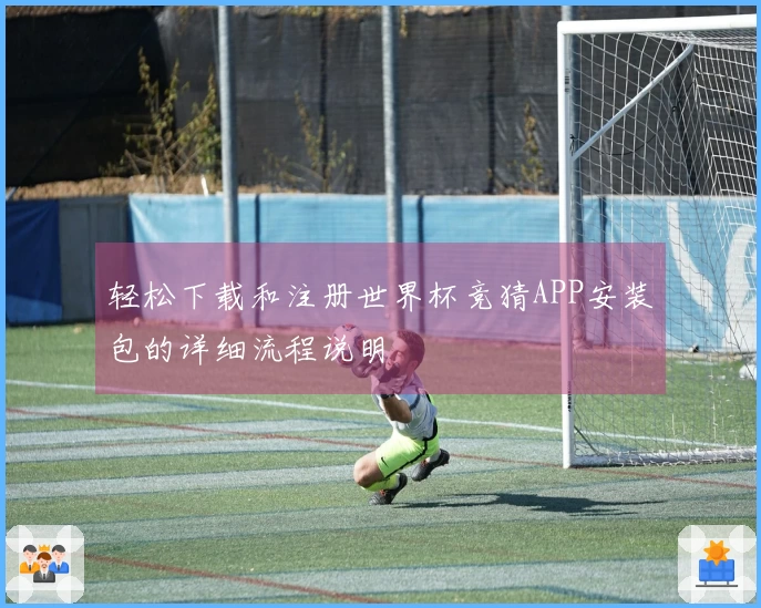 轻松下载和注册世界杯竞猜APP安装包的详细流程说明