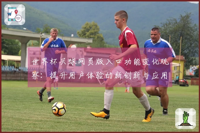 世界杯买球网页版入口功能变化观察：提升用户体验的新创新与应用