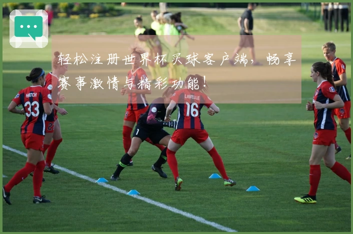 轻松注册世界杯买球客户端,畅享赛事激情与精彩功能!