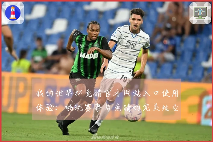 我的世界杯竞猜官方网站入口使用体验:畅玩赛事与竞猜的完美结合