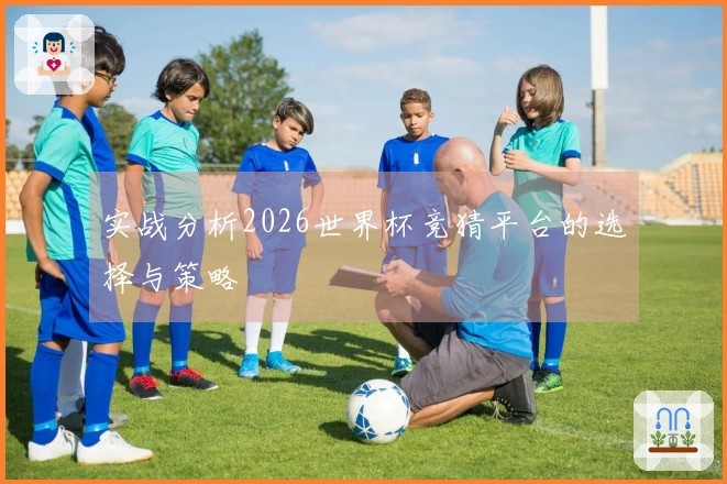 实战分析2026世界杯竞猜平台的选择与策略