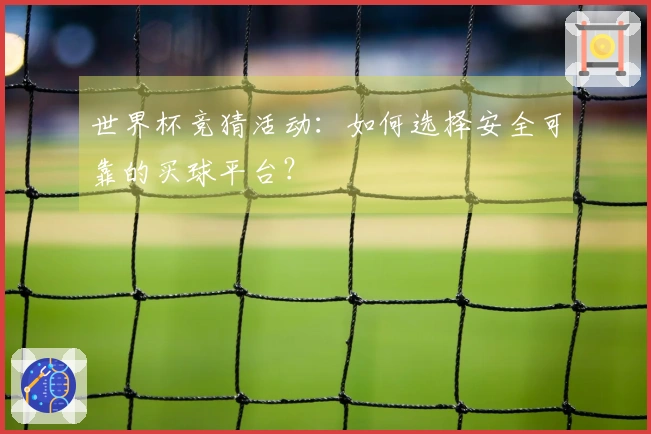 世界杯竞猜活动：如何选择安全可靠的买球平台？