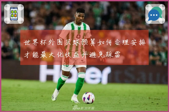 世界杯外围买球预算如何合理安排才能最大化收益并避免踩雷