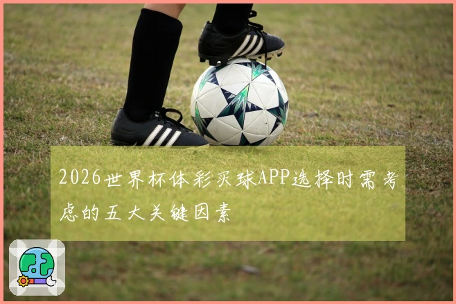 2026世界杯体彩买球APP选择时需考虑的五大关键因素