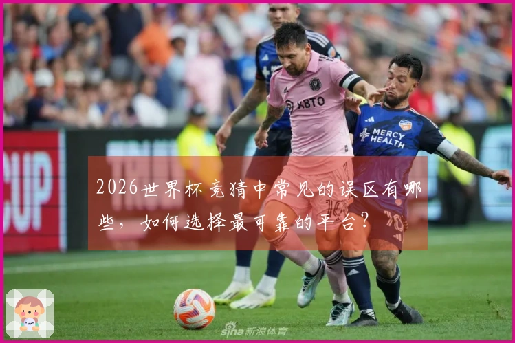 2026世界杯竞猜中常见的误区有哪些，如何选择最可靠的平台？